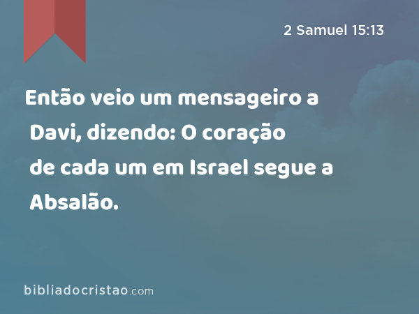 Então veio um mensageiro a Davi, dizendo: O coração de cada um em Israel segue a Absalão. - 2 Samuel 15:13