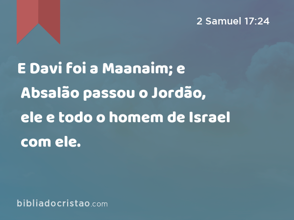 E Davi foi a Maanaim; e Absalão passou o Jordão, ele e todo o homem de Israel com ele. - 2 Samuel 17:24