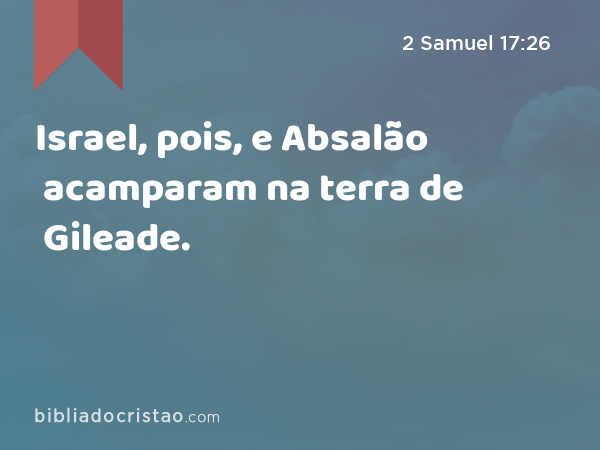 Israel, pois, e Absalão acamparam na terra de Gileade. - 2 Samuel 17:26