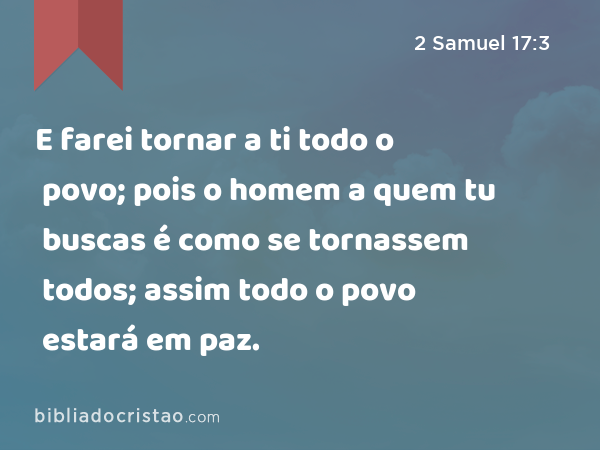 E farei tornar a ti todo o povo; pois o homem a quem tu buscas é como se tornassem todos; assim todo o povo estará em paz. - 2 Samuel 17:3