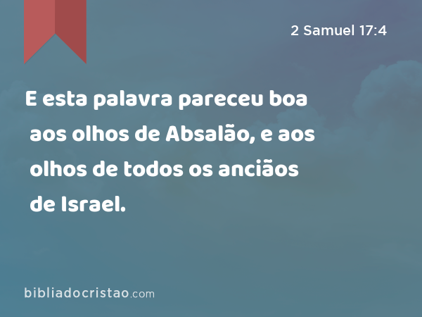 E esta palavra pareceu boa aos olhos de Absalão, e aos olhos de todos os anciãos de Israel. - 2 Samuel 17:4