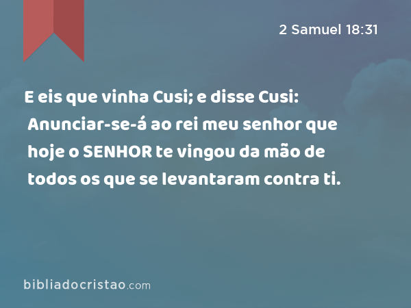 E eis que vinha Cusi; e disse Cusi: Anunciar-se-á ao rei meu senhor que hoje o SENHOR te vingou da mão de todos os que se levantaram contra ti. - 2 Samuel 18:31