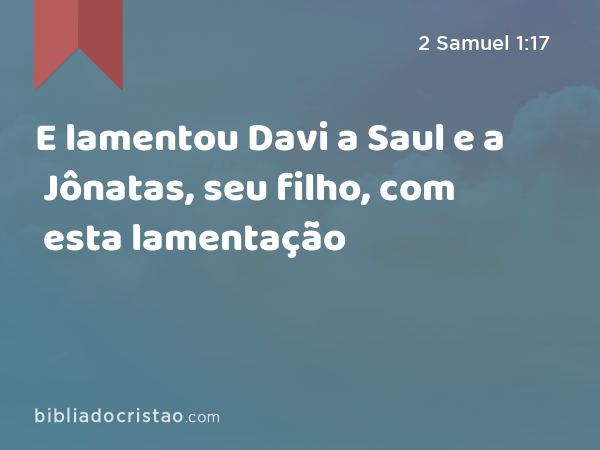 E lamentou Davi a Saul e a Jônatas, seu filho, com esta lamentação - 2 Samuel 1:17