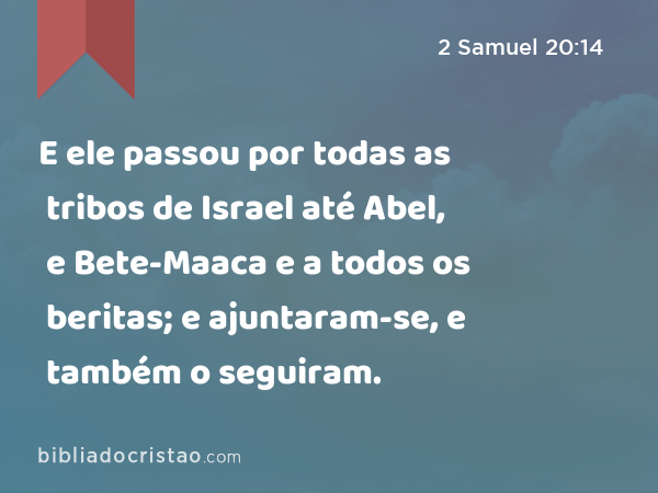 E ele passou por todas as tribos de Israel até Abel, e Bete-Maaca e a todos os beritas; e ajuntaram-se, e também o seguiram. - 2 Samuel 20:14