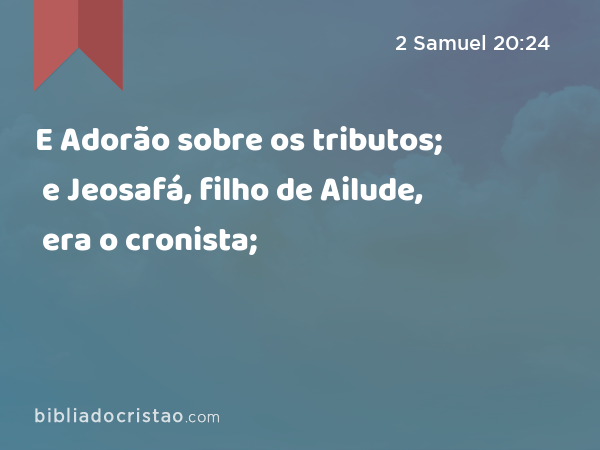 E Adorão sobre os tributos; e Jeosafá, filho de Ailude, era o cronista; - 2 Samuel 20:24