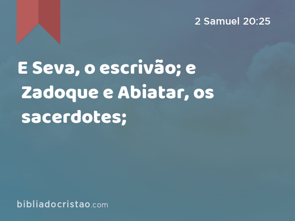 E Seva, o escrivão; e Zadoque e Abiatar, os sacerdotes; - 2 Samuel 20:25