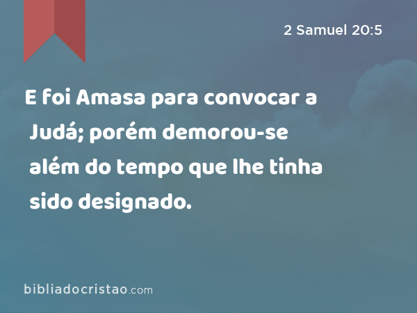 E foi Amasa para convocar a Judá; porém demorou-se além do tempo que lhe tinha sido designado. - 2 Samuel 20:5