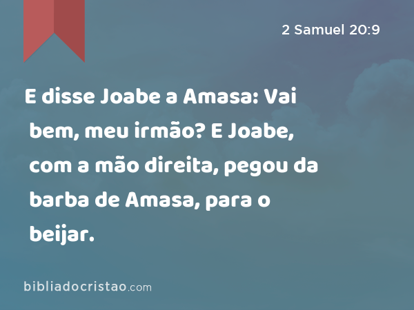 E disse Joabe a Amasa: Vai bem, meu irmão? E Joabe, com a mão direita, pegou da barba de Amasa, para o beijar. - 2 Samuel 20:9