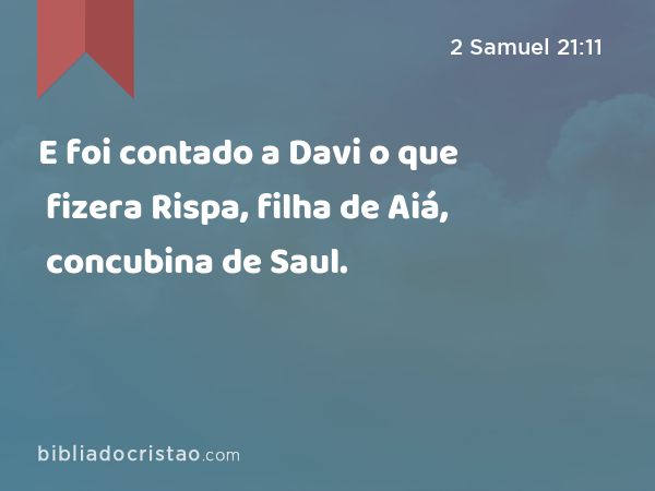 E foi contado a Davi o que fizera Rispa, filha de Aiá, concubina de Saul. - 2 Samuel 21:11