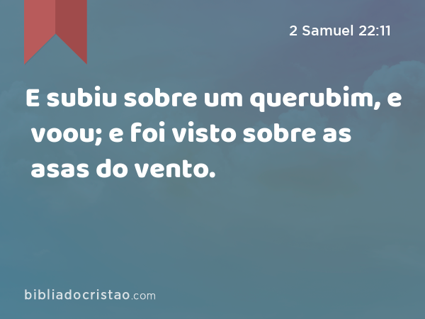 E subiu sobre um querubim, e voou; e foi visto sobre as asas do vento. - 2 Samuel 22:11