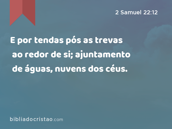 E por tendas pós as trevas ao redor de si; ajuntamento de águas, nuvens dos céus. - 2 Samuel 22:12