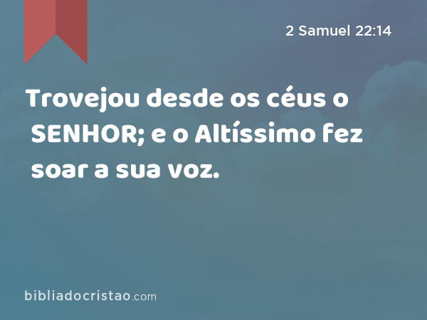 Trovejou desde os céus o SENHOR; e o Altíssimo fez soar a sua voz. - 2 Samuel 22:14