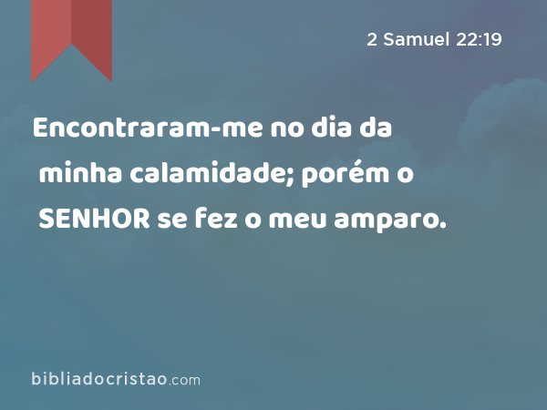 Encontraram-me no dia da minha calamidade; porém o SENHOR se fez o meu amparo. - 2 Samuel 22:19