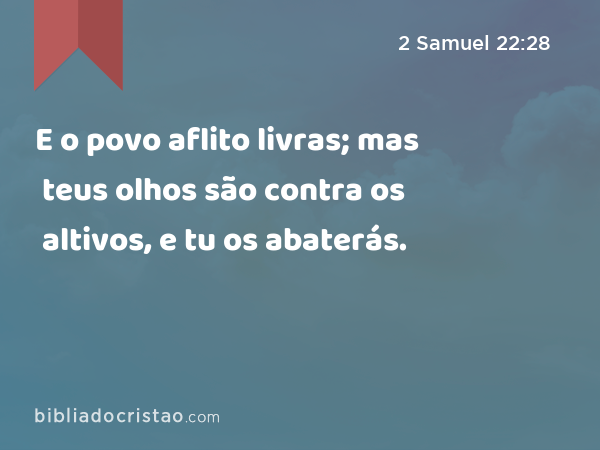 E o povo aflito livras; mas teus olhos são contra os altivos, e tu os abaterás. - 2 Samuel 22:28