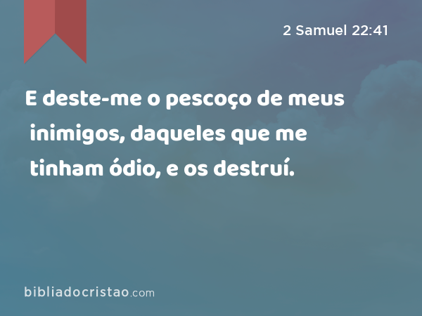 E deste-me o pescoço de meus inimigos, daqueles que me tinham ódio, e os destruí. - 2 Samuel 22:41