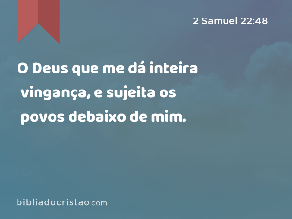 O Deus que me dá inteira vingança, e sujeita os povos debaixo de mim. - 2 Samuel 22:48