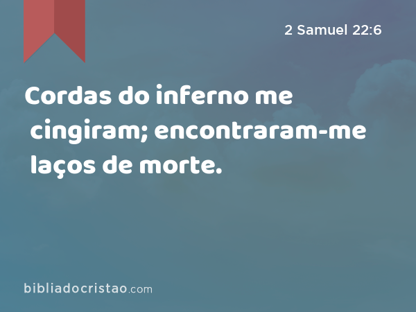 Cordas do inferno me cingiram; encontraram-me laços de morte. - 2 Samuel 22:6