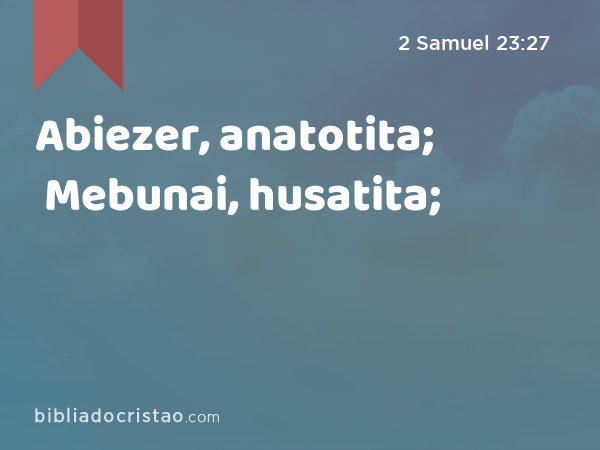 Abiezer, anatotita; Mebunai, husatita; - 2 Samuel 23:27