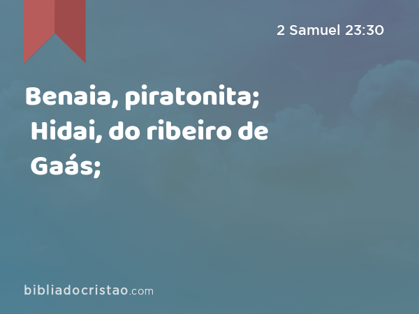 Benaia, piratonita; Hidai, do ribeiro de Gaás; - 2 Samuel 23:30