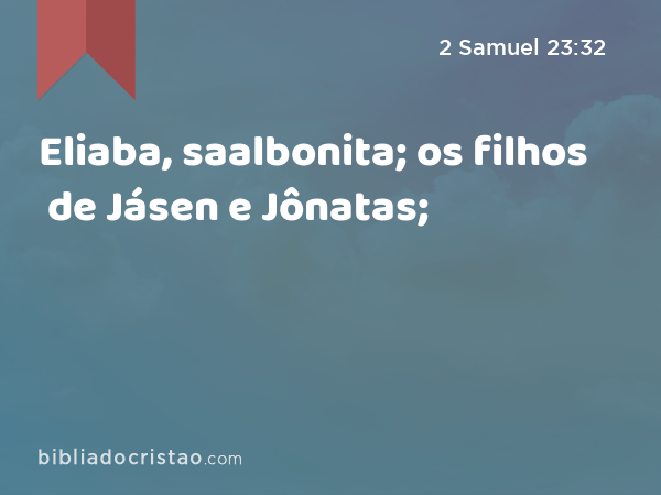 Eliaba, saalbonita; os filhos de Jásen e Jônatas; - 2 Samuel 23:32