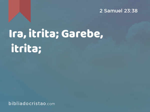 Ira, itrita; Garebe, itrita; - 2 Samuel 23:38