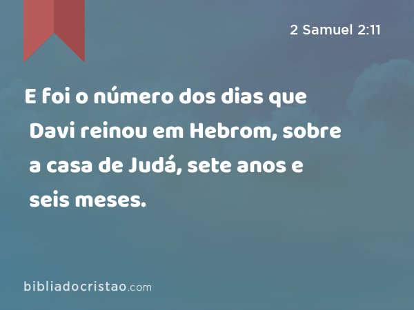 E foi o número dos dias que Davi reinou em Hebrom, sobre a casa de Judá, sete anos e seis meses. - 2 Samuel 2:11