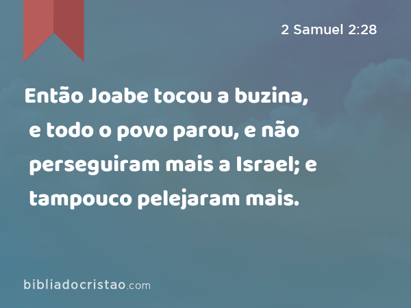 Então Joabe tocou a buzina, e todo o povo parou, e não perseguiram mais a Israel; e tampouco pelejaram mais. - 2 Samuel 2:28