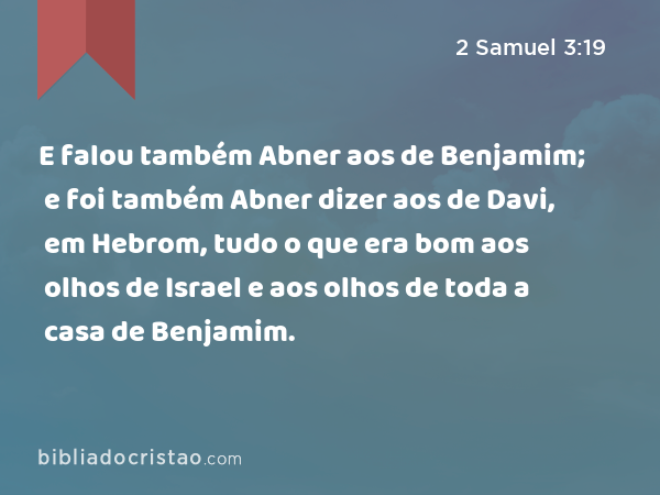 E falou também Abner aos de Benjamim; e foi também Abner dizer aos de Davi, em Hebrom, tudo o que era bom aos olhos de Israel e aos olhos de toda a casa de Benjamim. - 2 Samuel 3:19