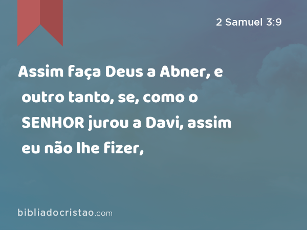 Assim faça Deus a Abner, e outro tanto, se, como o SENHOR jurou a Davi, assim eu não lhe fizer, - 2 Samuel 3:9