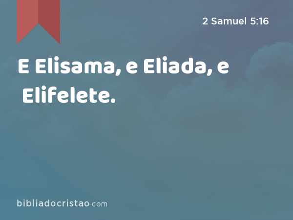 E Elisama, e Eliada, e Elifelete. - 2 Samuel 5:16