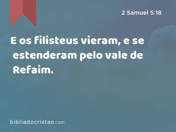 E os filisteus vieram, e se estenderam pelo vale de Refaim. - 2 Samuel 5:18