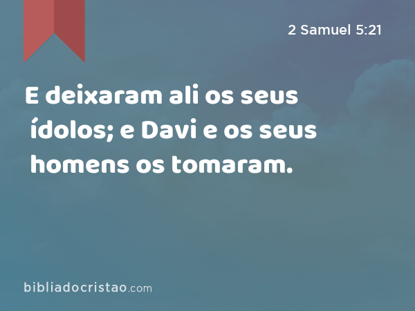 E deixaram ali os seus ídolos; e Davi e os seus homens os tomaram. - 2 Samuel 5:21