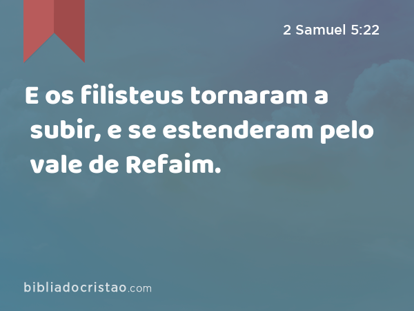 E os filisteus tornaram a subir, e se estenderam pelo vale de Refaim. - 2 Samuel 5:22