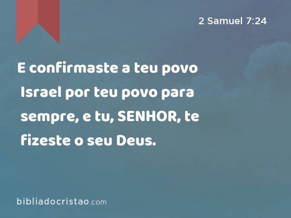 E confirmaste a teu povo Israel por teu povo para sempre, e tu, SENHOR, te fizeste o seu Deus. - 2 Samuel 7:24