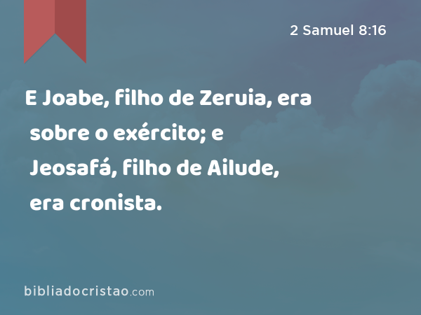 E Joabe, filho de Zeruia, era sobre o exército; e Jeosafá, filho de Ailude, era cronista. - 2 Samuel 8:16