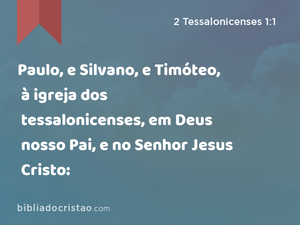 Paulo, e Silvano, e Timóteo, à igreja dos tessalonicenses, em Deus nosso Pai, e no Senhor Jesus Cristo: - 2 Tessalonicenses 1:1