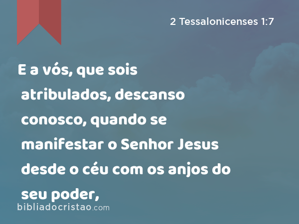 E a vós, que sois atribulados, descanso conosco, quando se manifestar o Senhor Jesus desde o céu com os anjos do seu poder, - 2 Tessalonicenses 1:7