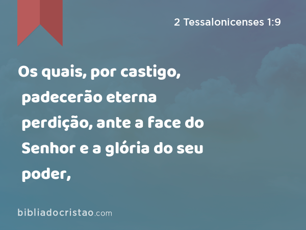 Os quais, por castigo, padecerão eterna perdição, ante a face do Senhor e a glória do seu poder, - 2 Tessalonicenses 1:9