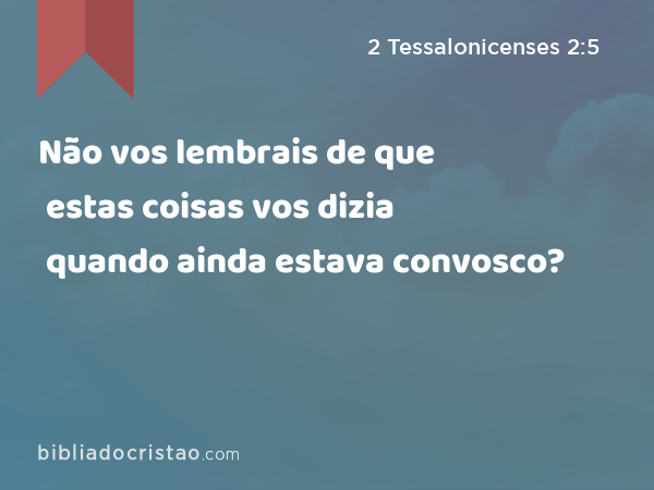 Não vos lembrais de que estas coisas vos dizia quando ainda estava convosco? - 2 Tessalonicenses 2:5