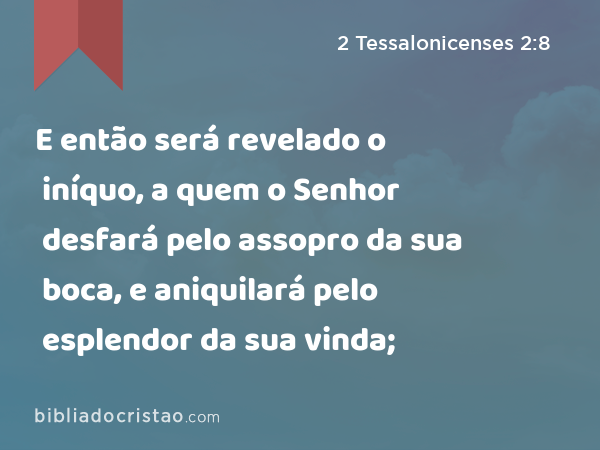 E então será revelado o iníquo, a quem o Senhor desfará pelo assopro da sua boca, e aniquilará pelo esplendor da sua vinda; - 2 Tessalonicenses 2:8