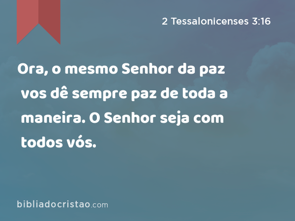 Ora, o mesmo Senhor da paz vos dê sempre paz de toda a maneira. O Senhor seja com todos vós. - 2 Tessalonicenses 3:16