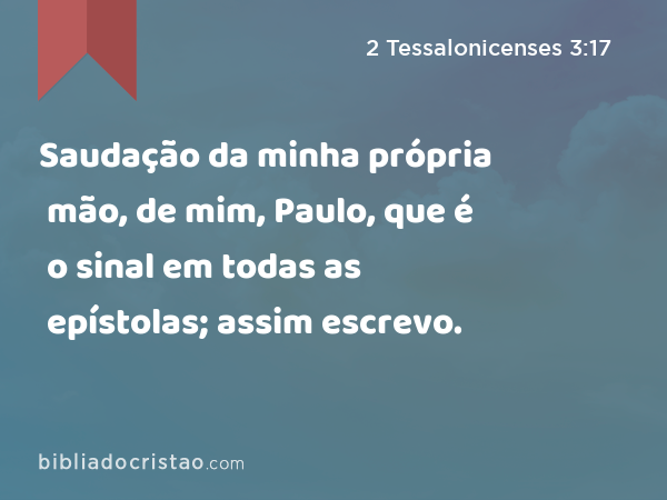 Saudação da minha própria mão, de mim, Paulo, que é o sinal em todas as epístolas; assim escrevo. - 2 Tessalonicenses 3:17