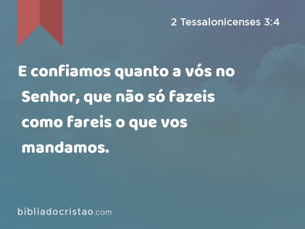 E confiamos quanto a vós no Senhor, que não só fazeis como fareis o que vos mandamos. - 2 Tessalonicenses 3:4