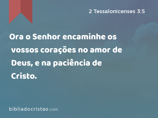 Ora o Senhor encaminhe os vossos corações no amor de Deus, e na paciência de Cristo. - 2 Tessalonicenses 3:5