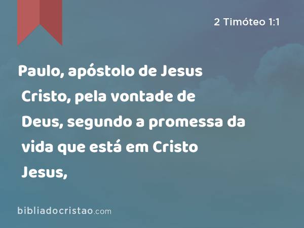 Paulo, apóstolo de Jesus Cristo, pela vontade de Deus, segundo a promessa da vida que está em Cristo Jesus, - 2 Timóteo 1:1