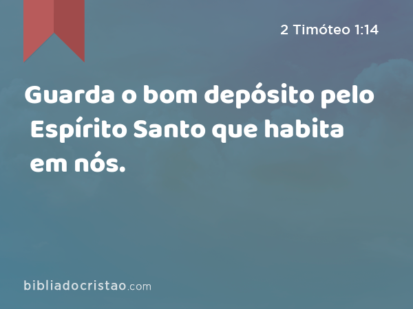 Guarda o bom depósito pelo Espírito Santo que habita em nós. - 2 Timóteo 1:14