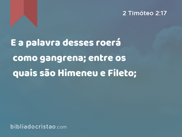 E a palavra desses roerá como gangrena; entre os quais são Himeneu e Fileto; - 2 Timóteo 2:17