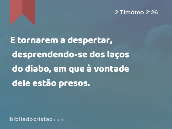 E tornarem a despertar, desprendendo-se dos laços do diabo, em que à vontade dele estão presos. - 2 Timóteo 2:26