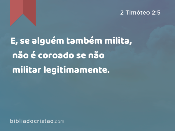 E, se alguém também milita, não é coroado se não militar legitimamente. - 2 Timóteo 2:5