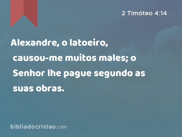 Alexandre, o latoeiro, causou-me muitos males; o Senhor lhe pague segundo as suas obras. - 2 Timóteo 4:14